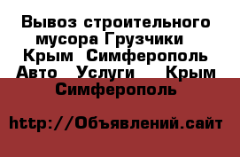 Вывоз строительного мусора.Грузчики - Крым, Симферополь Авто » Услуги   . Крым,Симферополь